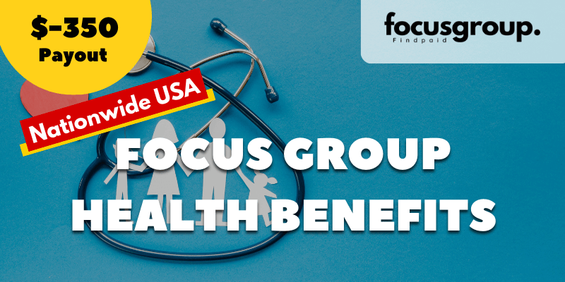 Paid Focus Group on Health Benefits Study- $350